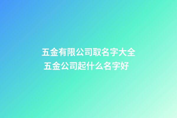 五金有限公司取名字大全 五金公司起什么名字好-第1張-公司起名-玄機派